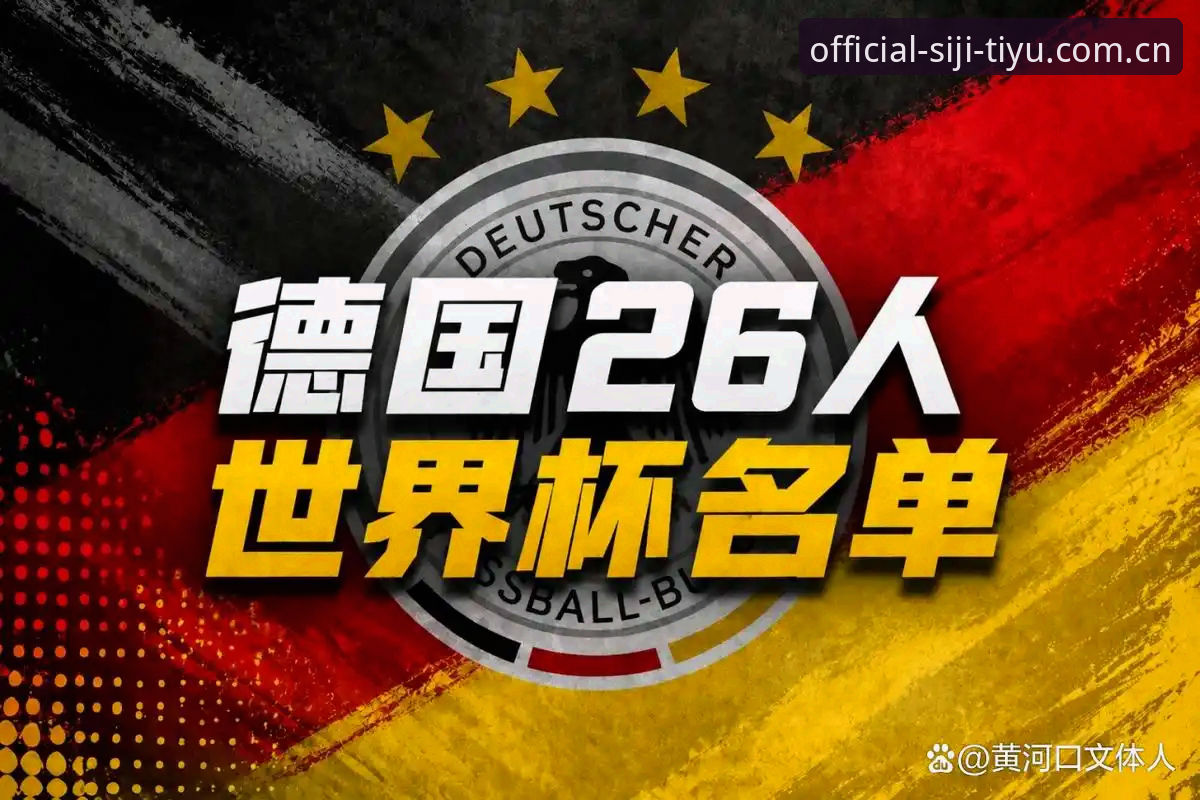 德国队世界杯名单出炉：3大看点助你快速掌握26人阵容
